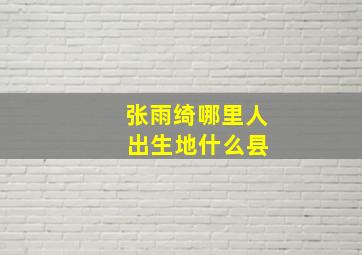 张雨绮哪里人 出生地什么县